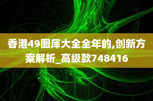 香港49图库大全全年的,创新方案解析_高级款748416