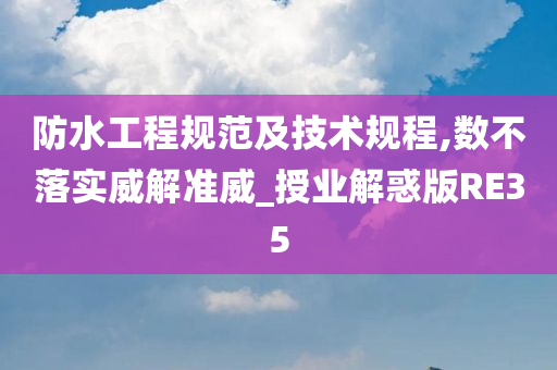 防水工程规范及技术规程,数不落实威解准威_授业解惑版RE35