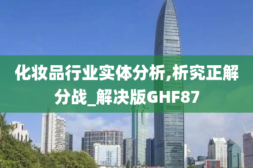 化妆品行业实体分析,析究正解分战_解决版GHF87