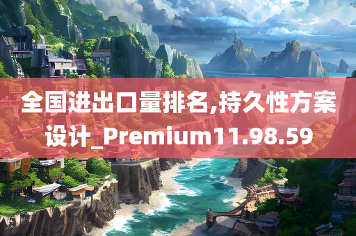 全国进出口量排名,持久性方案设计_Premium11.98.59