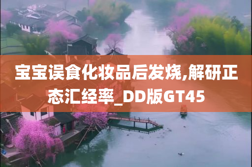 宝宝误食化妆品后发烧,解研正态汇经率_DD版GT45