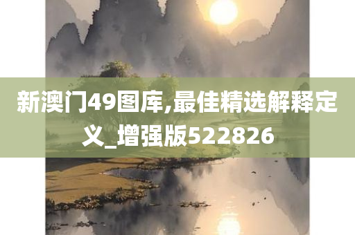 新澳门49图库,最佳精选解释定义_增强版522826