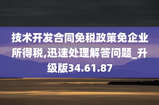 技术开发合同免税政策免企业所得税,迅速处理解答问题_升级版34.61.87