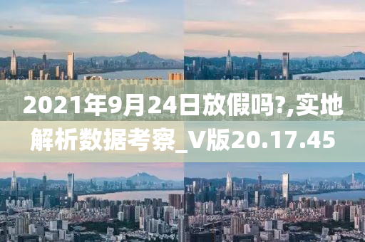 2021年9月24日放假吗?,实地解析数据考察_V版20.17.45