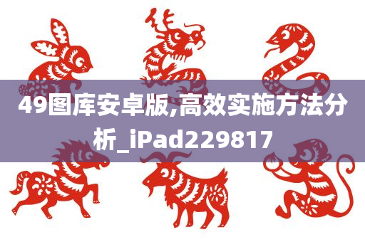 49图库安卓版,高效实施方法分析_iPad229817