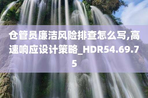 仓管员廉洁风险排查怎么写,高速响应设计策略_HDR54.69.75