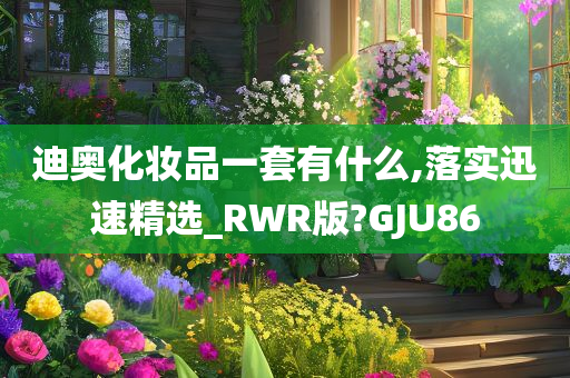 迪奥化妆品一套有什么,落实迅速精选_RWR版?GJU86