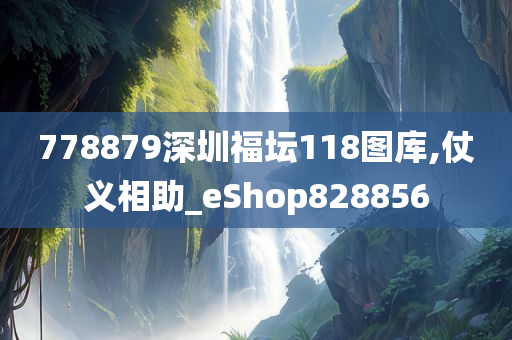 778879深圳福坛118图库,仗义相助_eShop828856