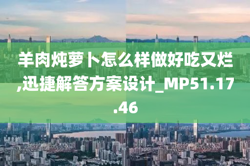 羊肉炖萝卜怎么样做好吃又烂,迅捷解答方案设计_MP51.17.46