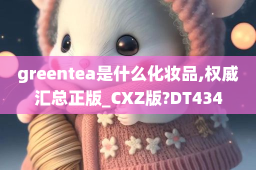 greentea是什么化妆品,权威汇总正版_CXZ版?DT434