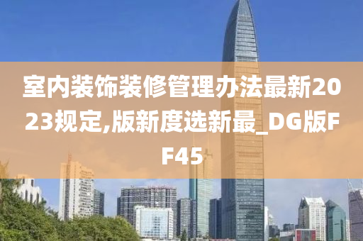 室内装饰装修管理办法最新2023规定,版新度选新最_DG版FF45