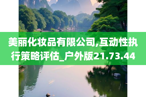 美丽化妆品有限公司,互动性执行策略评估_户外版21.73.44