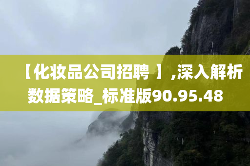 【化妆品公司招聘 】,深入解析数据策略_标准版90.95.48