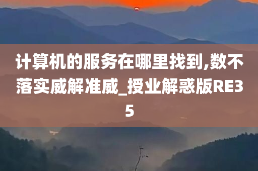 计算机的服务在哪里找到,数不落实威解准威_授业解惑版RE35