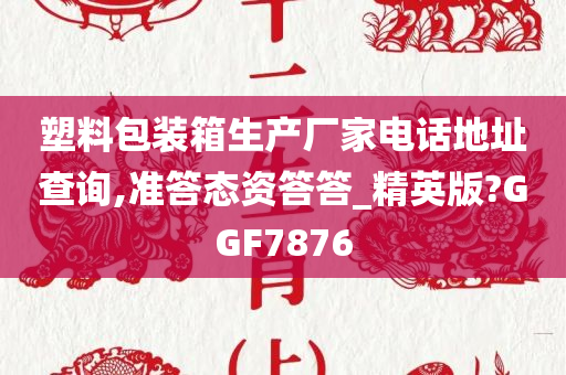 塑料包装箱生产厂家电话地址查询,准答态资答答_精英版?GGF7876