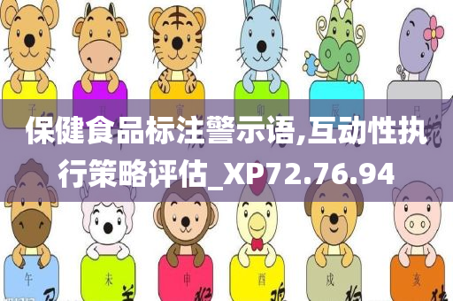 保健食品标注警示语,互动性执行策略评估_XP72.76.94