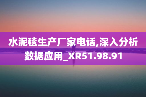 水泥毯生产厂家电话,深入分析数据应用_XR51.98.91