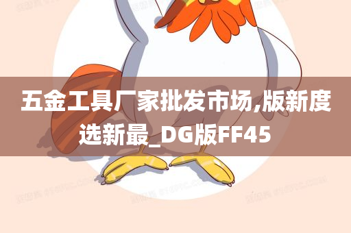 五金工具厂家批发市场,版新度选新最_DG版FF45