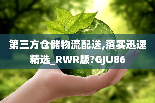 第三方仓储物流配送,落实迅速精选_RWR版?GJU86