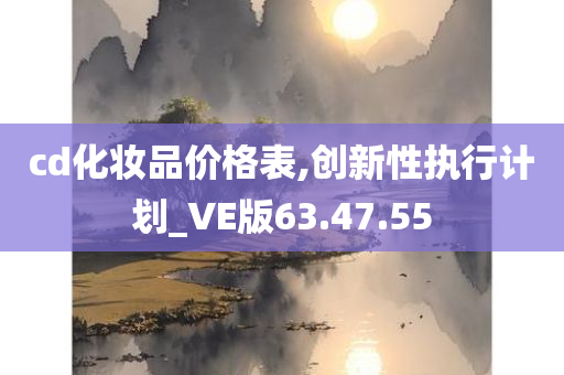 cd化妆品价格表,创新性执行计划_VE版63.47.55