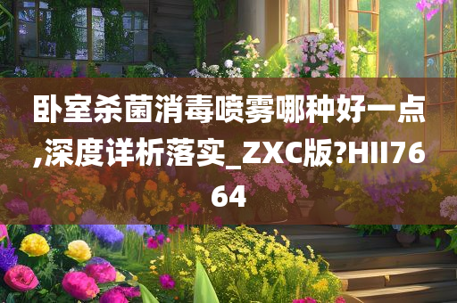 卧室杀菌消毒喷雾哪种好一点,深度详析落实_ZXC版?HII7664