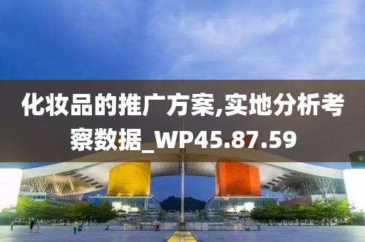 化妆品的推广方案,实地分析考察数据_WP45.87.59