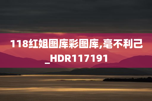 118红姐图库彩图库,毫不利己_HDR117191