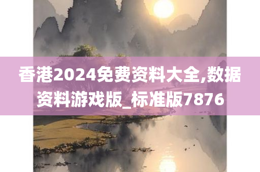 香港2024免费资料大全,数据资料游戏版_标准版7876