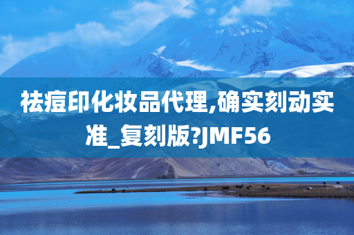 祛痘印化妆品代理,确实刻动实准_复刻版?JMF56