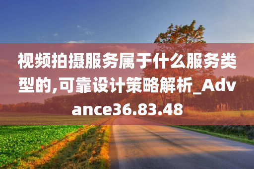 视频拍摄服务属于什么服务类型的,可靠设计策略解析_Advance36.83.48