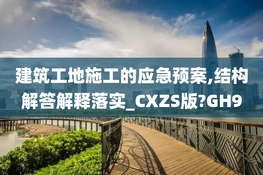 建筑工地施工的应急预案,结构解答解释落实_CXZS版?GH9