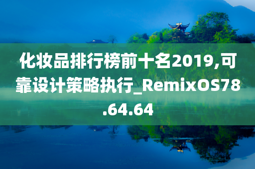 化妆品排行榜前十名2019,可靠设计策略执行_RemixOS78.64.64