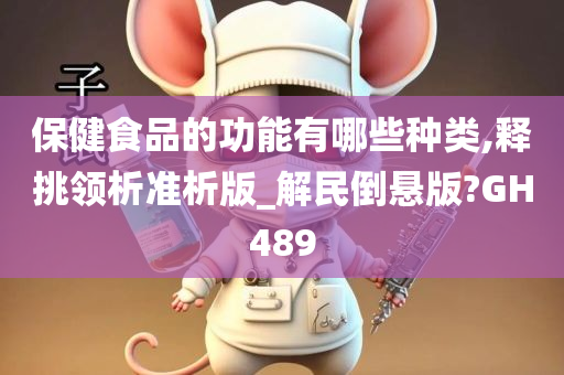 保健食品的功能有哪些种类,释挑领析准析版_解民倒悬版?GH489