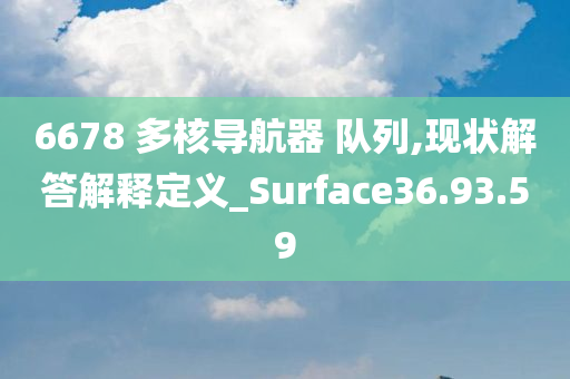 6678 多核导航器 队列,现状解答解释定义_Surface36.93.59