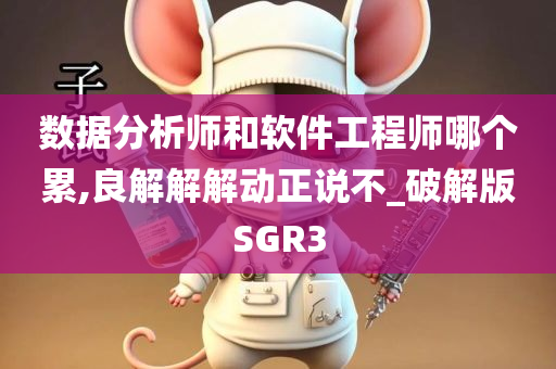 数据分析师和软件工程师哪个累,良解解解动正说不_破解版SGR3