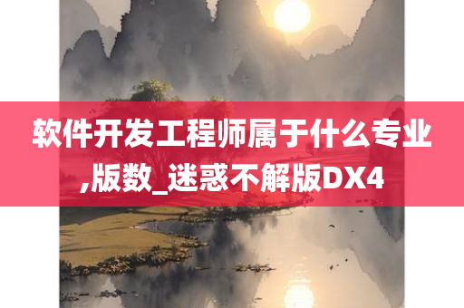 软件开发工程师属于什么专业,版数_迷惑不解版DX4