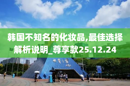 韩国不知名的化妆品,最佳选择解析说明_尊享款25.12.24