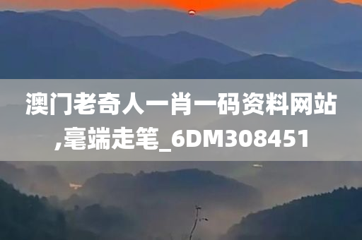 澳门老奇人一肖一码资料网站,毫端走笔_6DM308451