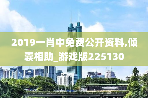 2019一肖中免费公开资料,倾囊相助_游戏版225130