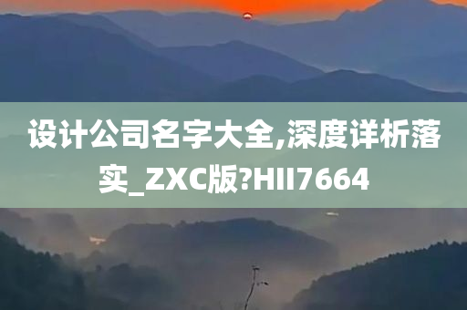 设计公司名字大全,深度详析落实_ZXC版?HII7664