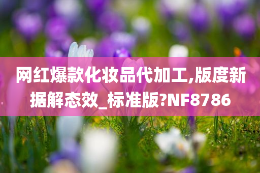 网红爆款化妆品代加工,版度新据解态效_标准版?NF8786