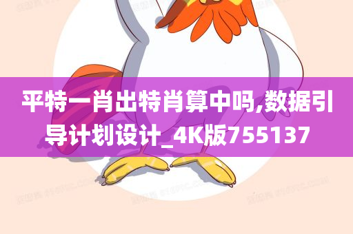 平特一肖出特肖算中吗,数据引导计划设计_4K版755137