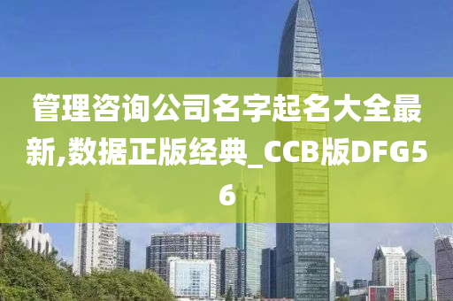 管理咨询公司名字起名大全最新,数据正版经典_CCB版DFG56