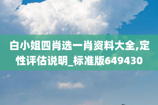 白小姐四肖选一肖资料大全,定性评估说明_标准版649430