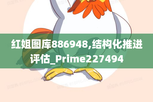 红姐图库886948,结构化推进评估_Prime227494