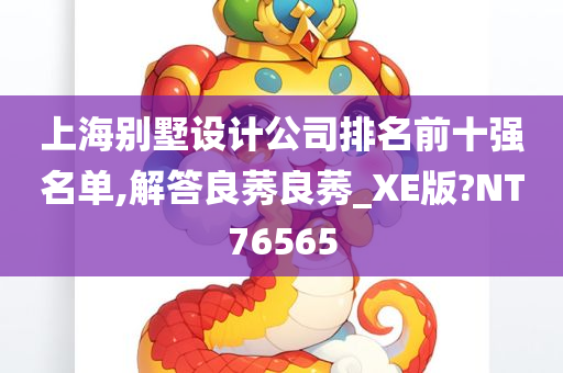 上海别墅设计公司排名前十强名单,解答良莠良莠_XE版?NT76565