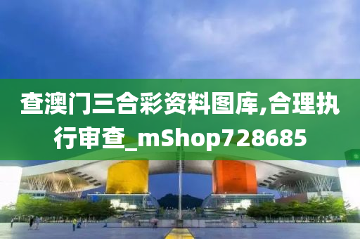 查澳门三合彩资料图库,合理执行审查_mShop728685