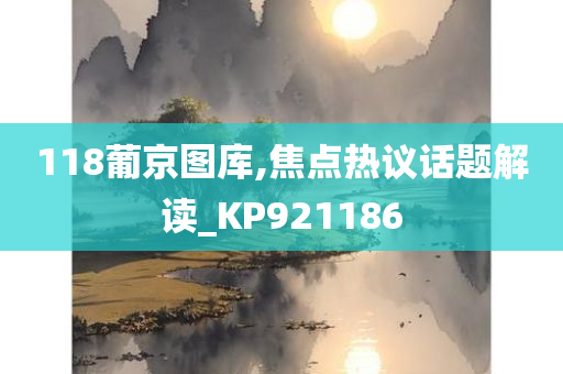 118葡京图库,焦点热议话题解读_KP921186