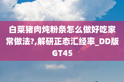 白菜猪肉炖粉条怎么做好吃家常做法?,解研正态汇经率_DD版GT45