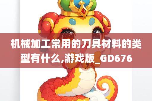 机械加工常用的刀具材料的类型有什么,游戏版_GD676